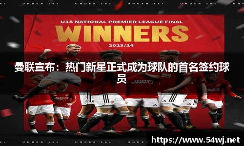 曼联宣布：热门新星正式成为球队的首名签约球员