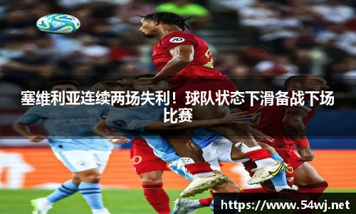 塞维利亚连续两场失利！球队状态下滑备战下场比赛