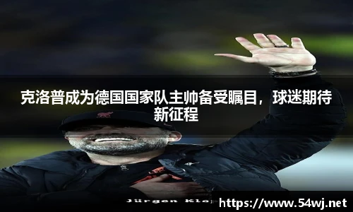 克洛普成为德国国家队主帅备受瞩目，球迷期待新征程