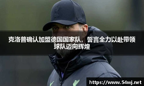 克洛普确认加盟德国国家队，誓言全力以赴带领球队迈向辉煌