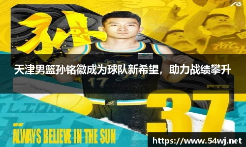 天津男篮孙铭徽成为球队新希望，助力战绩攀升