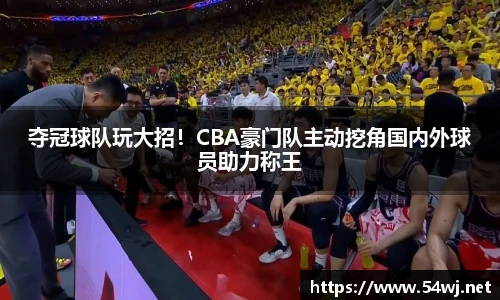 夺冠球队玩大招！CBA豪门队主动挖角国内外球员助力称王