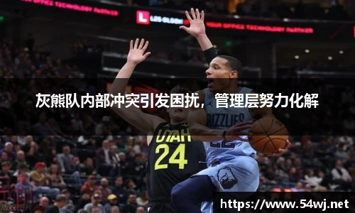 灰熊队内部冲突引发困扰，管理层努力化解