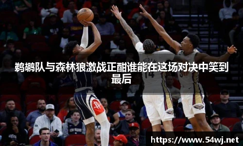 鹈鹕队与森林狼激战正酣谁能在这场对决中笑到最后