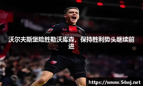 沃尔夫斯堡险胜勒沃库森，保持胜利势头继续前进