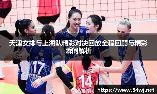 天津女排与上海队精彩对决回放全程回顾与精彩瞬间解析