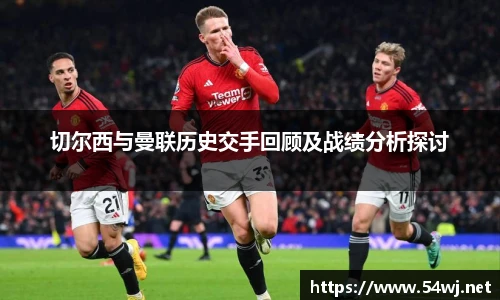 切尔西与曼联历史交手回顾及战绩分析探讨