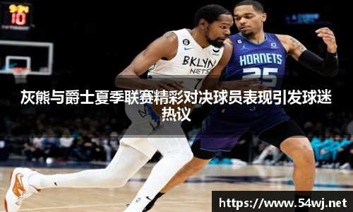 灰熊与爵士夏季联赛精彩对决球员表现引发球迷热议