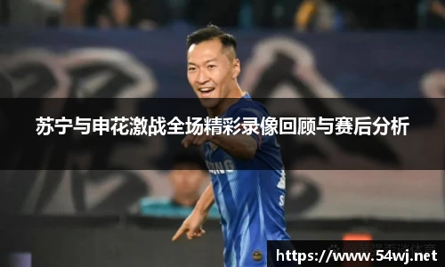 苏宁与申花激战全场精彩录像回顾与赛后分析