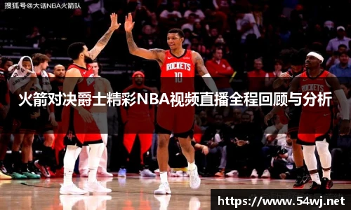 火箭对决爵士精彩NBA视频直播全程回顾与分析
