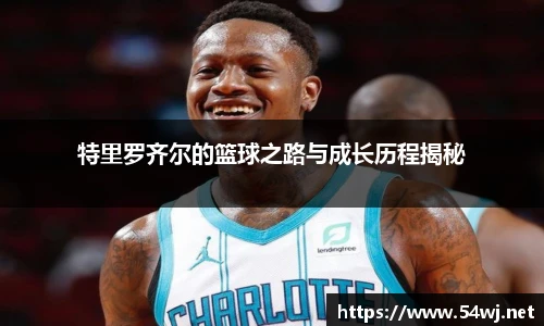 特里罗齐尔的篮球之路与成长历程揭秘