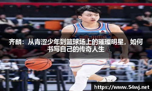齐麟：从青涩少年到篮球场上的璀璨明星，如何书写自己的传奇人生