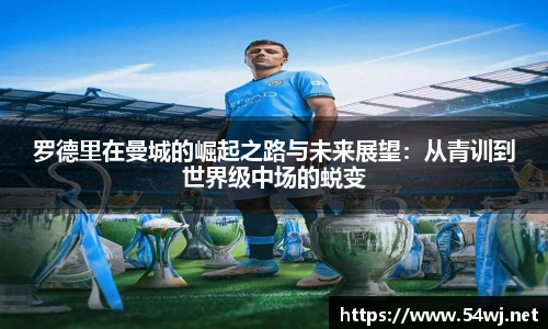 罗德里在曼城的崛起之路与未来展望：从青训到世界级中场的蜕变