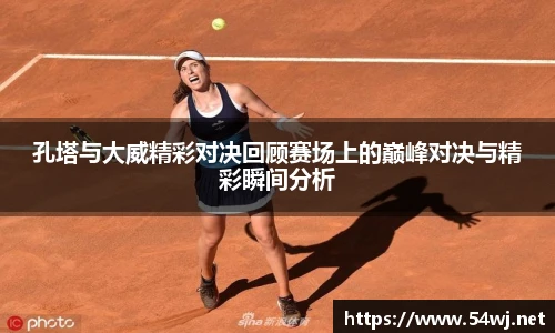 孔塔与大威精彩对决回顾赛场上的巅峰对决与精彩瞬间分析