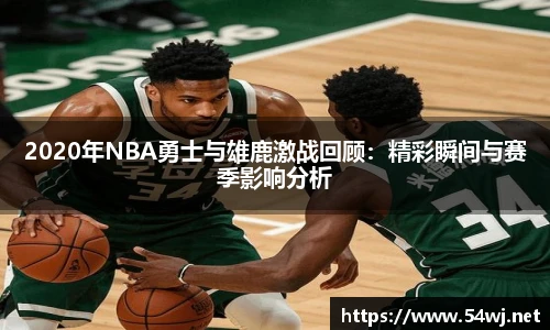 2020年NBA勇士与雄鹿激战回顾：精彩瞬间与赛季影响分析