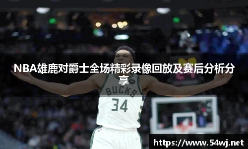 NBA雄鹿对爵士全场精彩录像回放及赛后分析分享