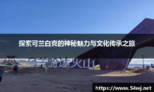 探索可兰白克的神秘魅力与文化传承之旅