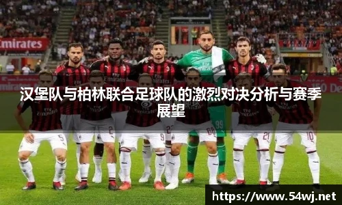 汉堡队与柏林联合足球队的激烈对决分析与赛季展望